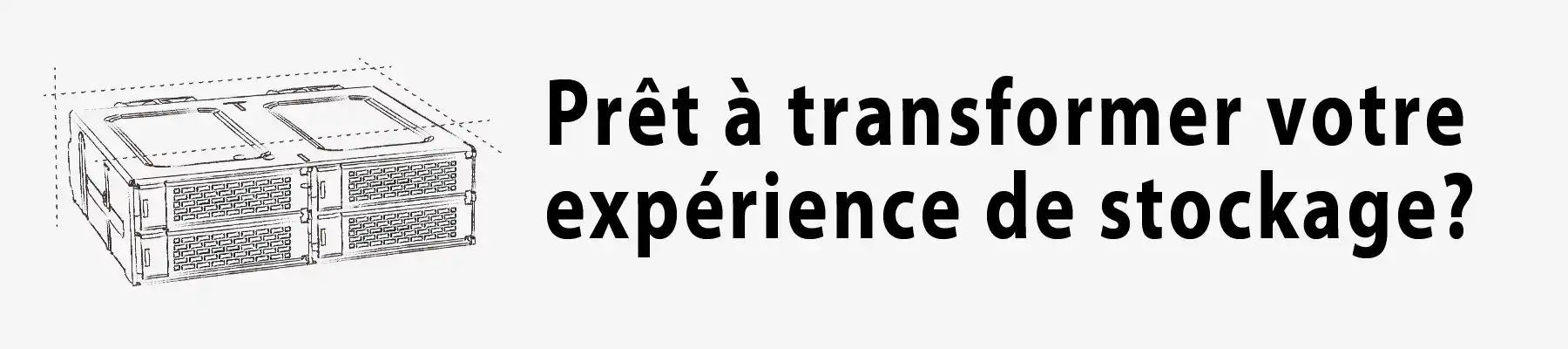 Prêt à transformer votre expérience de stockage